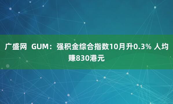 广盛网  GUM：强积金综合指数10月升0.3% 人均赚830港元