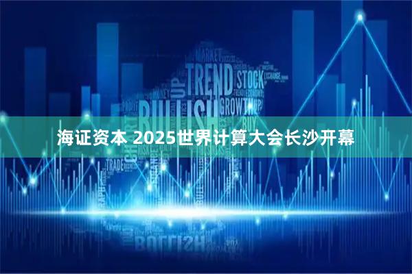 海证资本 2025世界计算大会长沙开幕